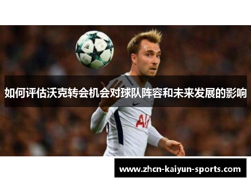 如何评估沃克转会机会对球队阵容和未来发展的影响