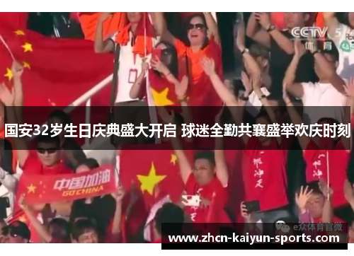国安32岁生日庆典盛大开启 球迷全勤共襄盛举欢庆时刻