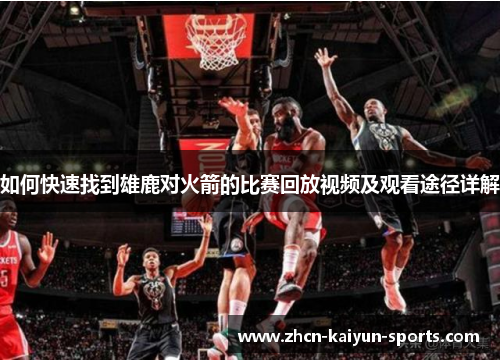 如何快速找到雄鹿对火箭的比赛回放视频及观看途径详解