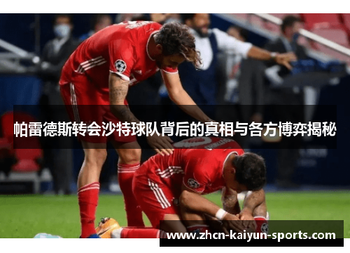 帕雷德斯转会沙特球队背后的真相与各方博弈揭秘 帕雷德斯转会沙特球队背后的真相与各方博弈揭秘