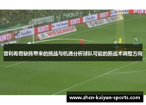 普利希奇缺阵带来的挑战与机遇分析球队可能的新战术调整方向
