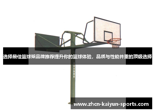 选择最佳篮球架品牌推荐提升你的篮球体验，品质与性能并重的顶级选择