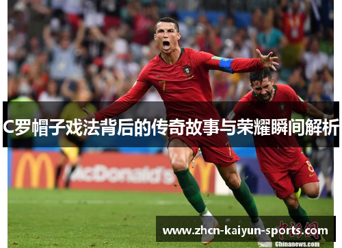 C罗帽子戏法背后的传奇故事与荣耀瞬间解析