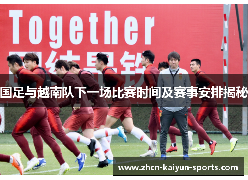 国足与越南队下一场比赛时间及赛事安排揭秘 国足与越南队下一场比赛时间及赛事安排揭秘