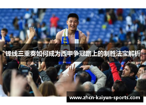 锋线三重奏如何成为西甲争冠路上的制胜法宝解析 锋线三重奏如何成为西甲争冠路上的制胜法宝解析