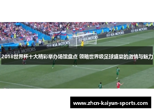 2018世界杯十大精彩举办场馆盘点 领略世界级足球盛宴的激情与魅力