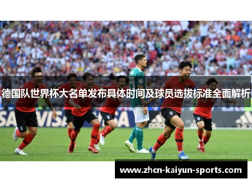 德国队世界杯大名单发布具体时间及球员选拔标准全面解析