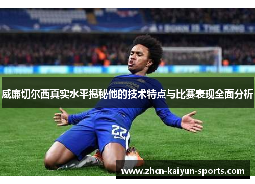 威廉切尔西真实水平揭秘他的技术特点与比赛表现全面分析 威廉切尔西真实水平揭秘他的技术特点与比赛表现全面分析