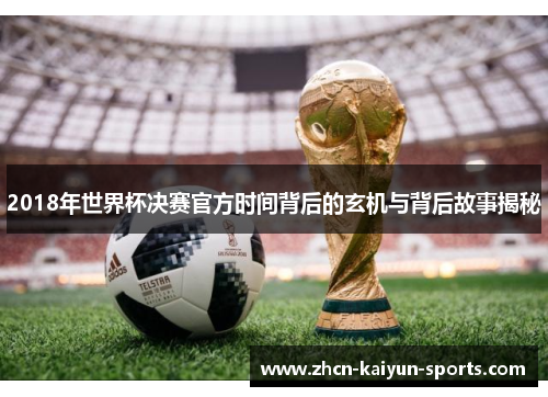 2018年世界杯决赛官方时间背后的玄机与背后故事揭秘