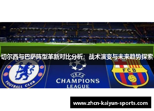 切尔西与巴萨阵型革新对比分析：战术演变与未来趋势探索