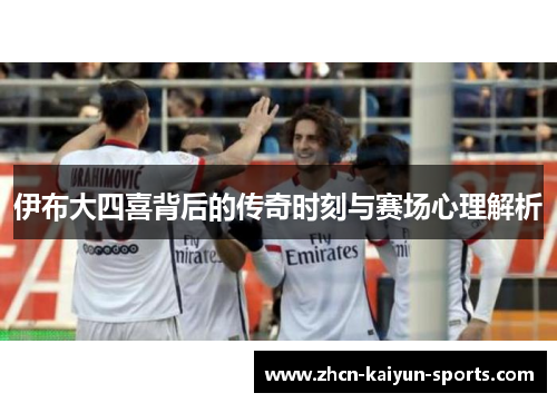 伊布大四喜背后的传奇时刻与赛场心理解析