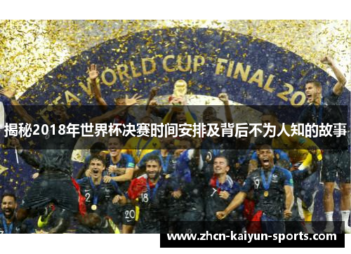 揭秘2018年世界杯决赛时间安排及背后不为人知的故事 揭秘2018年世界杯决赛时间安排及背后不为人知的故事