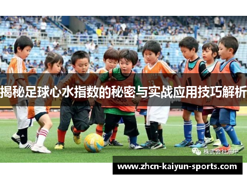 揭秘足球心水指数的秘密与实战应用技巧解析