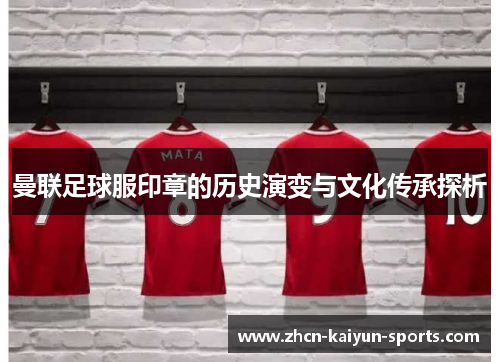 曼联足球服印章的历史演变与文化传承探析 曼联足球服印章的历史演变与文化传承探析
