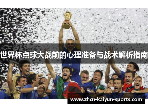 世界杯点球大战前的心理准备与战术解析指南 世界杯点球大战前的心理准备与战术解析指南