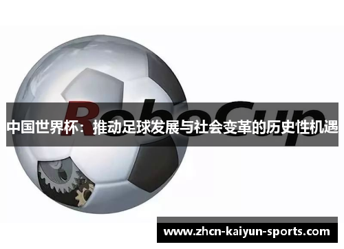 中国世界杯:推动足球发展与社会变革的历史性机遇 中国世界杯:推动足球发展与社会变革的历史性机遇