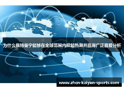 为什么佩特曼宁能够在全球范围内掀起热潮并赢得广泛喜爱分析 为什么佩特曼宁能够在全球范围内掀起热潮并赢得广泛喜爱分析
