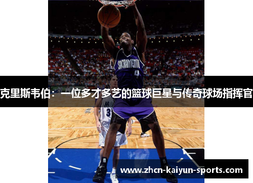 克里斯韦伯：一位多才多艺的篮球巨星与传奇球场指挥官