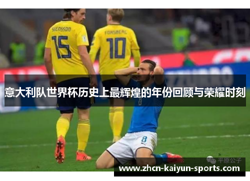 意大利队世界杯历史上最辉煌的年份回顾与荣耀时刻 意大利队世界杯历史上最辉煌的年份回顾与荣耀时刻