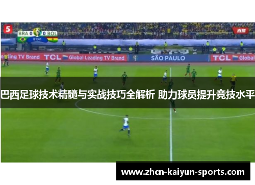 巴西足球技术精髓与实战技巧全解析 助力球员提升竞技水平 巴西足球技术精髓与实战技巧全解析 助力球员提升竞技水平