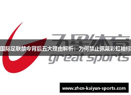 国际足联禁令背后五大理由解析:为何禁止佩戴彩虹袖标 国际足联禁令背后五大理由解析:为何禁止佩戴彩虹袖标