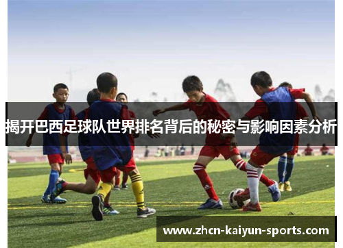 揭开巴西足球队世界排名背后的秘密与影响因素分析