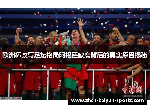 欧洲杯改写足坛格局阿根廷缺席背后的真实原因揭秘