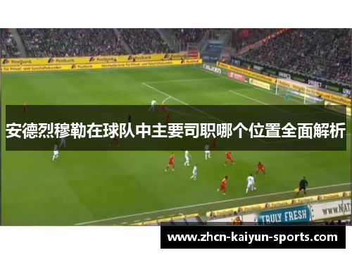 安德烈穆勒在球队中主要司职哪个位置全面解析 安德烈穆勒在球队中主要司职哪个位置全面解析