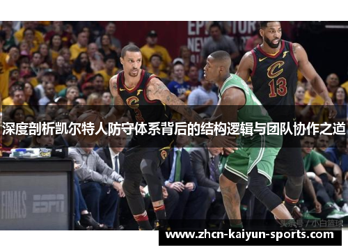 深度剖析凯尔特人防守体系背后的结构逻辑与团队协作之道 深度剖析凯尔特人防守体系背后的结构逻辑与团队协作之道