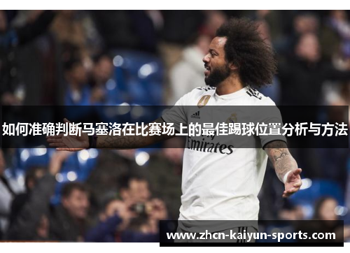 如何准确判断马塞洛在比赛场上的最佳踢球位置分析与方法 如何准确判断马塞洛在比赛场上的最佳踢球位置分析与方法