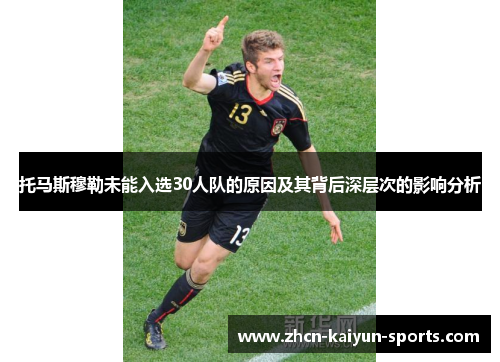 托马斯穆勒未能入选30人队的原因及其背后深层次的影响分析 托马斯穆勒未能入选30人队的原因及其背后深层次的影响分析