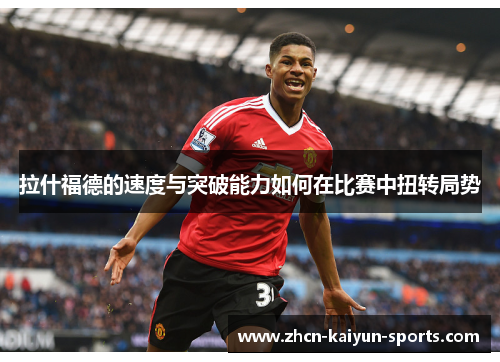 拉什福德的速度与突破能力如何在比赛中扭转局势