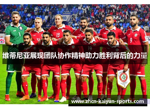 维蒂尼亚展现团队协作精神助力胜利背后的力量