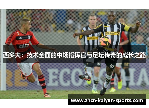 西多夫：技术全面的中场指挥官与足坛传奇的成长之路