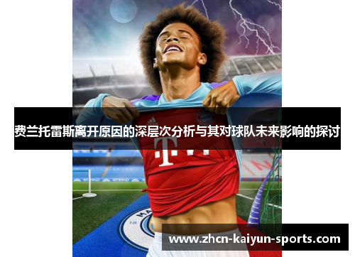 费兰托雷斯离开原因的深层次分析与其对球队未来影响的探讨 费兰托雷斯离开原因的深层次分析与其对球队未来影响的探讨