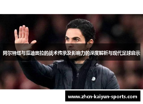 阿尔特塔与瓜迪奥拉的战术传承及影响力的深度解析与现代足球启示 阿尔特塔与瓜迪奥拉的战术传承及影响力的深度解析与现代足球启示