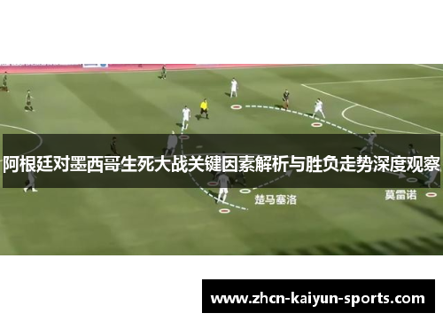 阿根廷对墨西哥生死大战关键因素解析与胜负走势深度观察