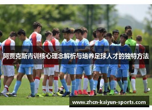 阿贾克斯青训核心理念解析与培养足球人才的独特方法