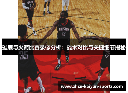 雄鹿与火箭比赛录像分析：战术对比与关键细节揭秘