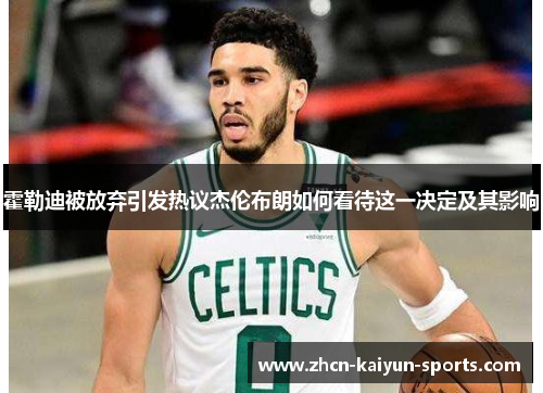 霍勒迪被放弃引发热议杰伦布朗如何看待这一决定及其影响