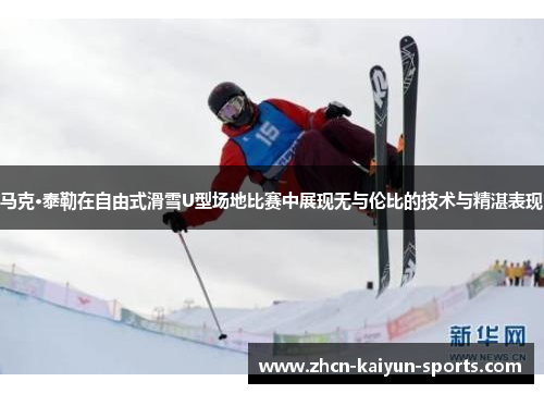 马克·泰勒在自由式滑雪U型场地比赛中展现无与伦比的技术与精湛表现 马克·泰勒在自由式滑雪U型场地比赛中展现无与伦比的技术与精湛表现