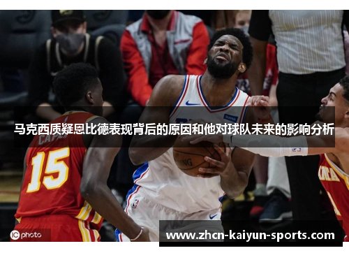 马克西质疑恩比德表现背后的原因和他对球队未来的影响分析