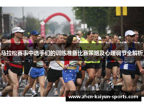 马拉松赛事中选手们的训练准备比赛策略及心理调节全解析 马拉松赛事中选手们的训练准备比赛策略及心理调节全解析
