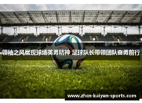 领袖之风展现球场英勇精神 足球队长带领团队奋勇前行 领袖之风展现球场英勇精神 足球队长带领团队奋勇前行