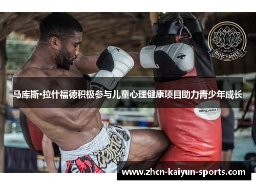 马库斯·拉什福德积极参与儿童心理健康项目助力青少年成长 马库斯·拉什福德积极参与儿童心理健康项目助力青少年成长