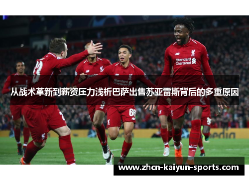 从战术革新到薪资压力浅析巴萨出售苏亚雷斯背后的多重原因 从战术革新到薪资压力浅析巴萨出售苏亚雷斯背后的多重原因