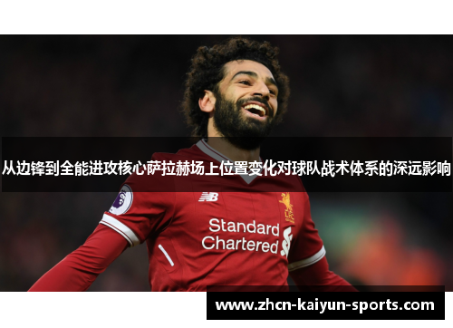 从边锋到全能进攻核心萨拉赫场上位置变化对球队战术体系的深远影响