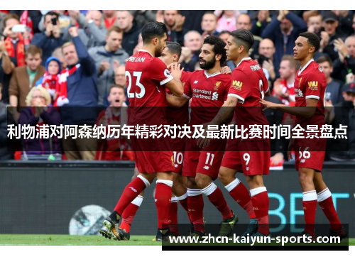 利物浦对阿森纳历年精彩对决及最新比赛时间全景盘点 利物浦对阿森纳历年精彩对决及最新比赛时间全景盘点