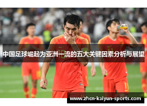 中国足球崛起为亚洲一流的五大关键因素分析与展望