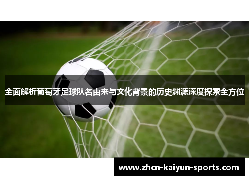 全面解析葡萄牙足球队名由来与文化背景的历史渊源深度探索全方位